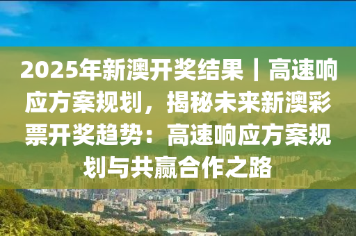 新澳2025开奖结果精选解析与落实策略